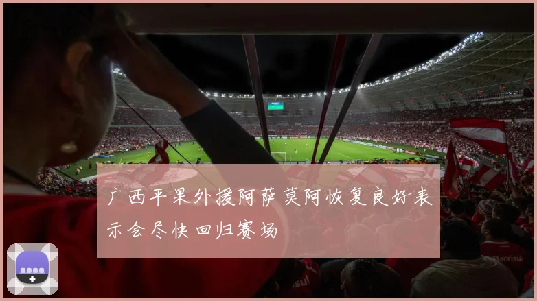 广西平果外援阿萨莫阿恢复良好表示会尽快回归赛场