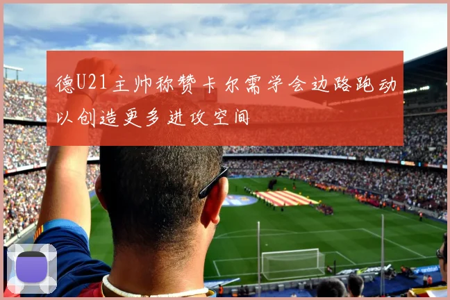 德U21主帅称赞卡尔需学会边路跑动以创造更多进攻空间