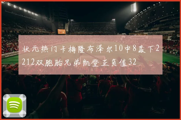 状元热门卡梅隆布泽尔10中8轰下2212双胞胎兄弟凯登正负值32