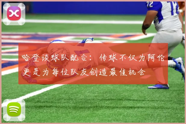 哈登谈球队配合：传球不仅为阿伦更是为每位队友创造最佳机会