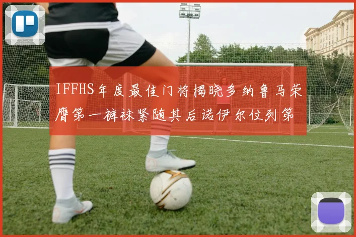 IFFHS年度最佳门将揭晓多纳鲁马荣膺第一裤袜紧随其后诺伊尔位列第四大马丁第七名