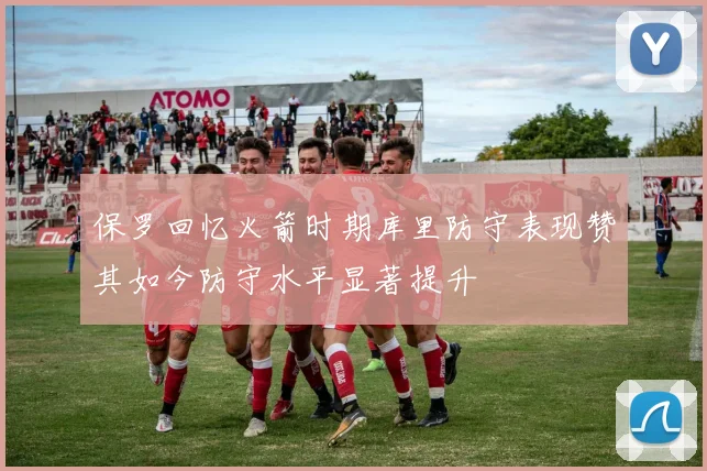 保罗回忆火箭时期库里防守表现赞其如今防守水平显著提升