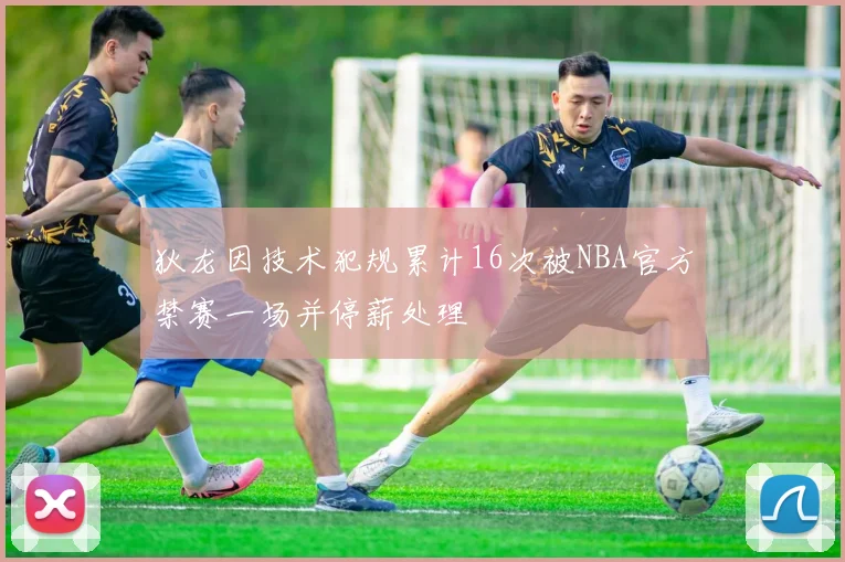 狄龙因技术犯规累计16次被NBA官方禁赛一场并停薪处理