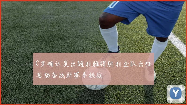 C罗确认复出随利雅得胜利全队出征客场备战新赛季挑战