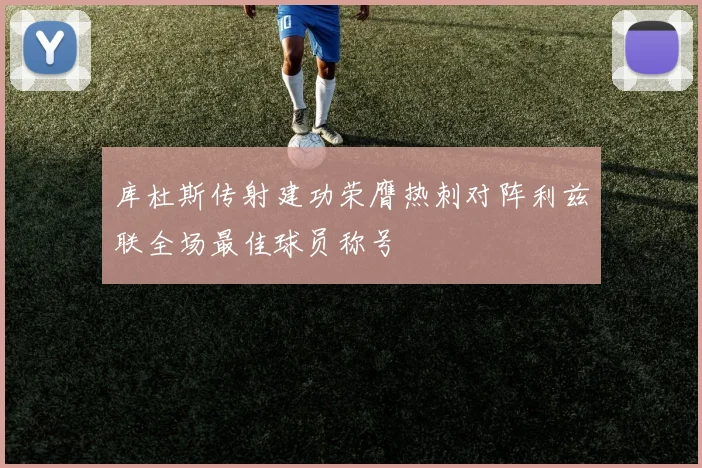 库杜斯传射建功荣膺热刺对阵利兹联全场最佳球员称号