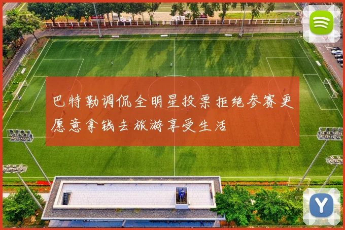 巴特勒调侃全明星投票拒绝参赛更愿意拿钱去旅游享受生活