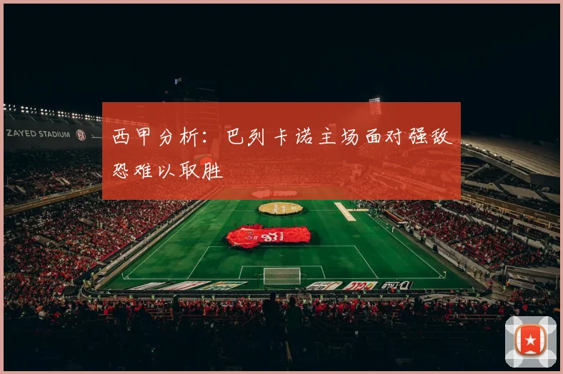 西甲分析：巴列卡诺主场面对强敌恐难以取胜