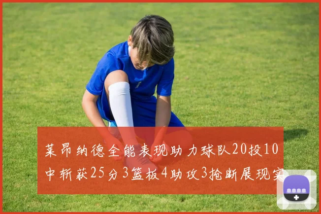 莱昂纳德全能表现助力球队20投10中斩获25分3篮板4助攻3抢断展现实力