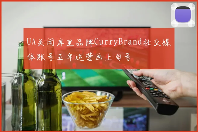 UA关闭库里品牌CurryBrand社交媒体账号五年运营画上句号