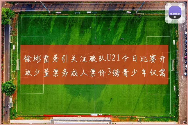 徐彬首秀引关注狼队U21今日比赛开放少量票务成人票价3镑青少年仅需1镑