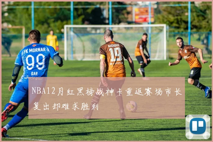 NBA12月红黑榜战神卡重返赛场市长复出却难求胜利